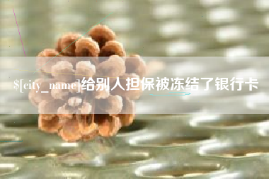顺德给别人担保被冻结了银行卡