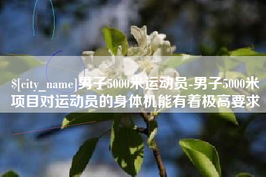 顺德男子5000米运动员-男子5000米项目对运动员的身体机能有着极高要求