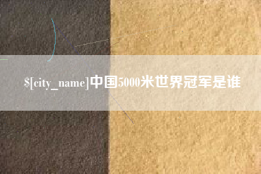 顺德中国5000米世界冠军是谁