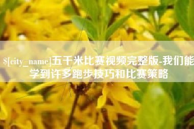顺德五千米比赛视频完整版-我们能学到许多跑步技巧和比赛策略