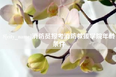 顺德消防员报考消防救援学院年龄条件