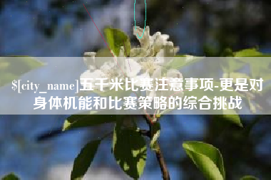 顺德五千米比赛注意事项-更是对身体机能和比赛策略的综合挑战