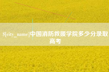 顺德中国消防救援学院多少分录取高考