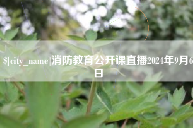 顺德消防教育公开课直播2024年9月6日