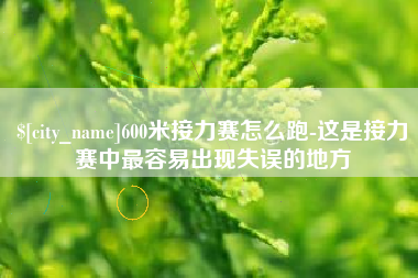 顺德600米接力赛怎么跑-这是接力赛中最容易出现失误的地方