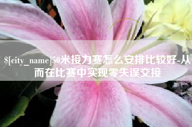 顺德50米接力赛怎么安排比较好-从而在比赛中实现零失误交接