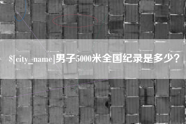 顺德男子5000米全国纪录是多少？