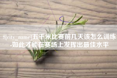 顺德五千米比赛前几天该怎么训练-如此才能在赛场上发挥出最佳水平