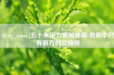 顺德五十米接力赛加油稿-他眼中只有前方的交接棒