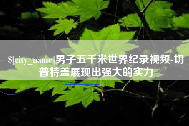 顺德男子五千米世界纪录视频-切普特盖展现出强大的实力