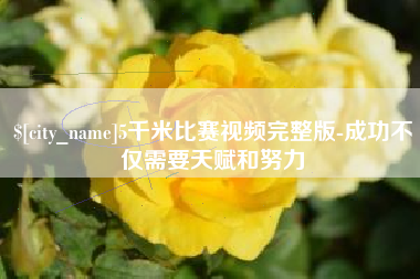 顺德5千米比赛视频完整版-成功不仅需要天赋和努力