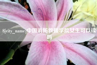 顺德中国消防救援学院女生可以读吗
