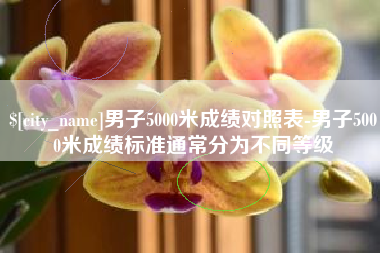 顺德男子5000米成绩对照表-男子5000米成绩标准通常分为不同等级