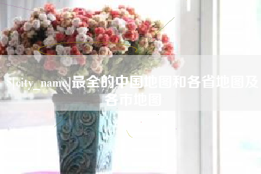 顺德最全的中国地图和各省地图及各市地图