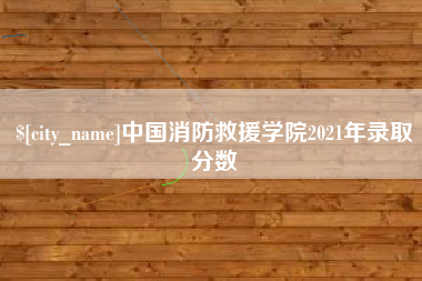顺德中国消防救援学院2021年录取分数