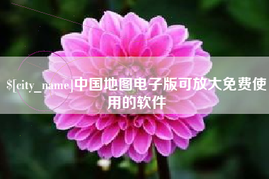 顺德中国地图电子版可放大免费使用的软件