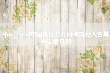顺德中国执行公开网被执行人名单查询孟凡鹏