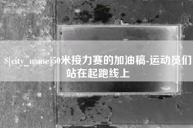 顺德50米接力赛的加油稿-运动员们站在起跑线上