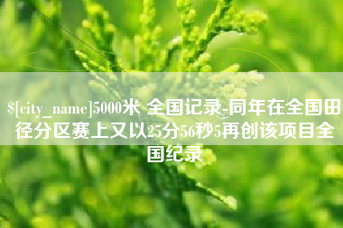 顺德5000米 全国记录-同年在全国田径分区赛上又以25分56秒5再创该项目全国纪录