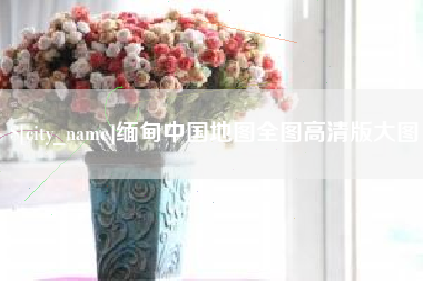 顺德缅甸中国地图全图高清版大图