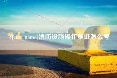 顺德消防设施操作员证怎么考