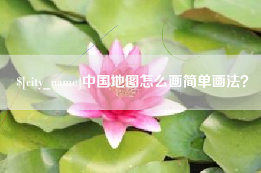 顺德中国地图怎么画简单画法？