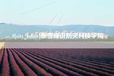 顺德张雪峰讲防灾科技学院