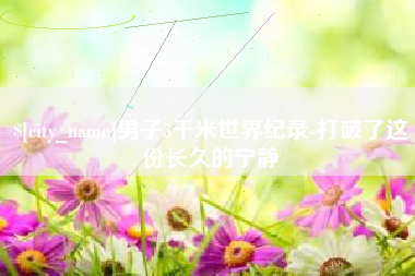 顺德男子5千米世界纪录-打破了这份长久的宁静