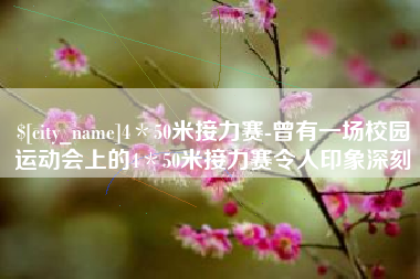 顺德4＊50米接力赛-曾有一场校园运动会上的4＊50米接力赛令人印象深刻
