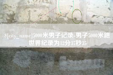 顺德5000米男子记录-男子5000米跑世界纪录为12分37秒35