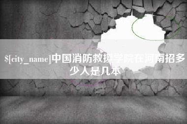 顺德中国消防救援学院在河南招多少人是几本