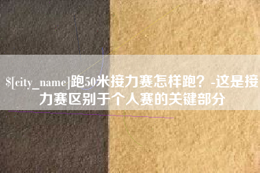 顺德跑50米接力赛怎样跑？-这是接力赛区别于个人赛的关键部分