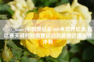 顺德中国奥运会5000米世界纪录-在比赛关键时刻需要运动员能够迅速加速冲刺