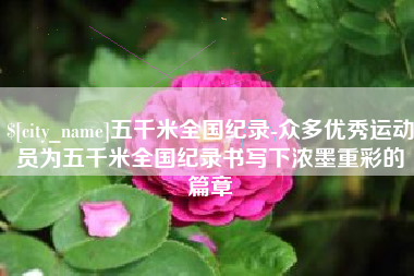 顺德五千米全国纪录-众多优秀运动员为五千米全国纪录书写下浓墨重彩的篇章