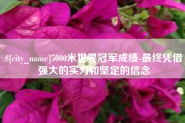 顺德5000米世界冠军成绩-最终凭借强大的实力和坚定的信念