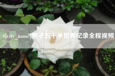 顺德男子五千米世界纪录全程视频
