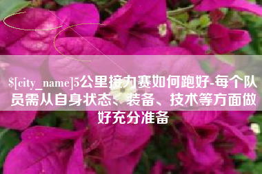 顺德5公里接力赛如何跑好-每个队员需从自身状态、装备、技术等方面做好充分准备