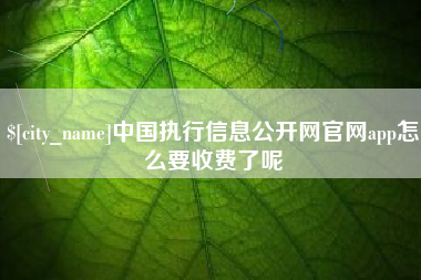 顺德中国执行信息公开网官网app怎么要收费了呢