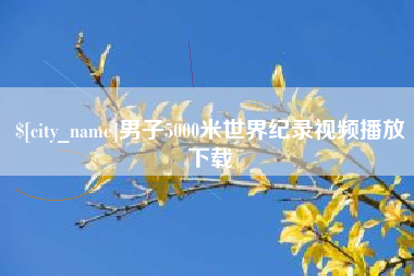 顺德男子5000米世界纪录视频播放下载