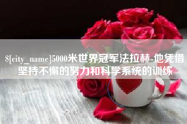 顺德5000米世界冠军法拉赫-他凭借坚持不懈的努力和科学系统的训练