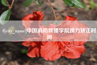 顺德中国消防救援学院视力矫正时间