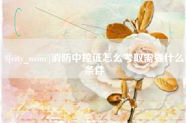 顺德消防中控证怎么考取需要什么条件