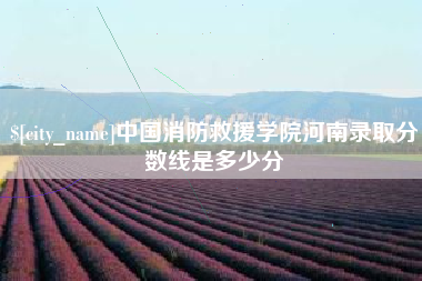 顺德中国消防救援学院河南录取分数线是多少分