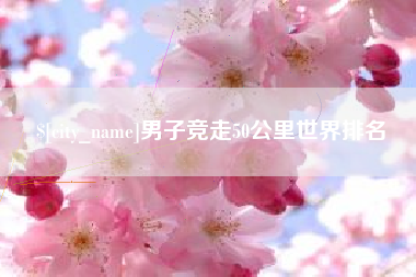 顺德男子竞走50公里世界排名