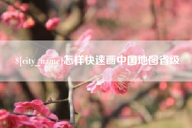 顺德怎样快速画中国地图省级
