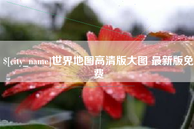 顺德世界地图高清版大图 最新版免费