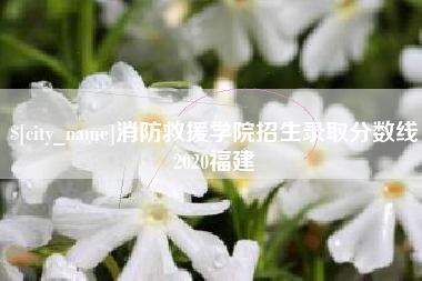 顺德消防救援学院招生录取分数线2020福建