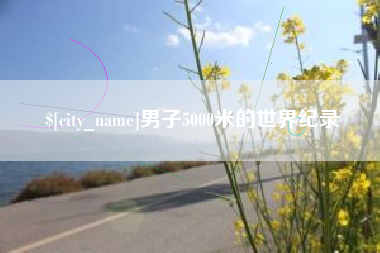 顺德男子5000米的世界纪录