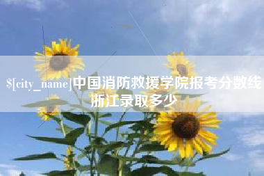 顺德中国消防救援学院报考分数线浙江录取多少