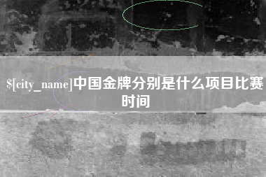 顺德中国金牌分别是什么项目比赛时间